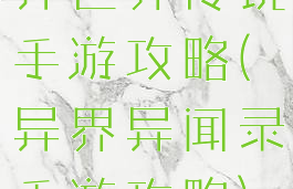 异世界传说手游攻略(异界异闻录手游攻略)