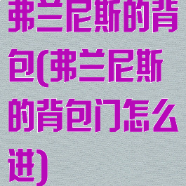 弗兰尼斯的背包(弗兰尼斯的背包门怎么进)