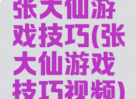 张大仙游戏技巧(张大仙游戏技巧视频)