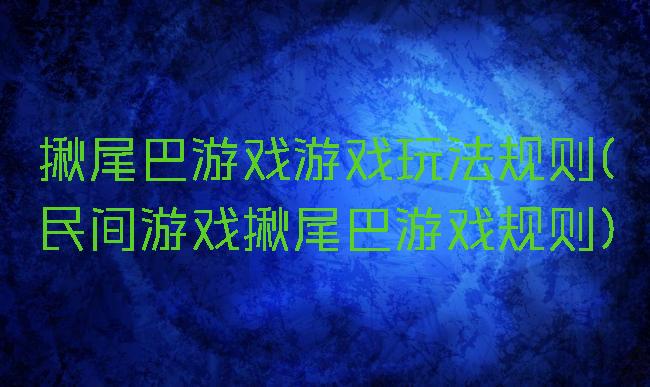 揪尾巴游戏游戏玩法规则(民间游戏揪尾巴游戏规则)