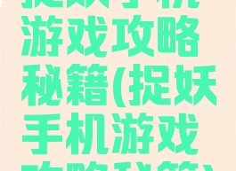 捉妖手机游戏攻略秘籍(捉妖手机游戏攻略秘籍)