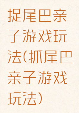 捉尾巴亲子游戏玩法(抓尾巴亲子游戏玩法)