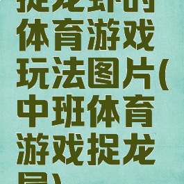 捉龙虾的体育游戏玩法图片(中班体育游戏捉龙尾)