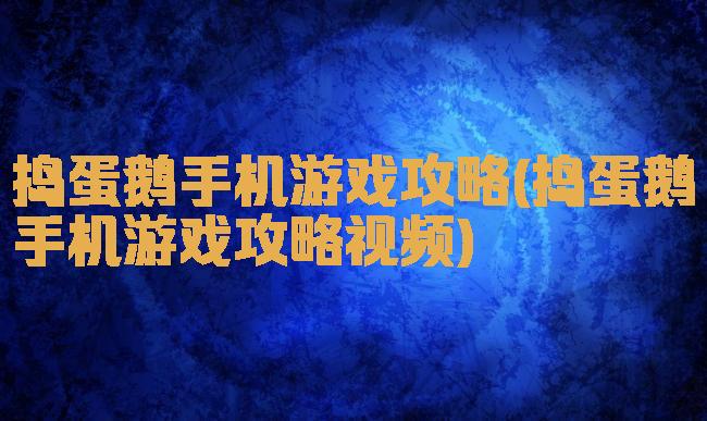 捣蛋鹅手机游戏攻略(捣蛋鹅手机游戏攻略视频)