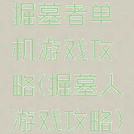 掘墓者单机游戏攻略(掘墓人游戏攻略)
