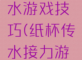 接纸杯传水游戏技巧(纸杯传水接力游戏方法)