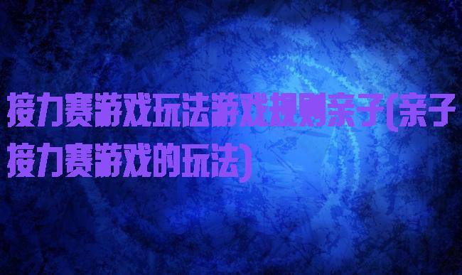 接力赛游戏玩法游戏规则亲子(亲子接力赛游戏的玩法)
