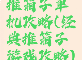 推箱子单机攻略(经典推箱子游戏攻略)
