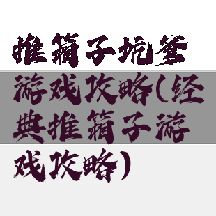 推箱子坑爹游戏攻略(经典推箱子游戏攻略)