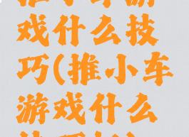 推小车游戏什么技巧(推小车游戏什么技巧好)