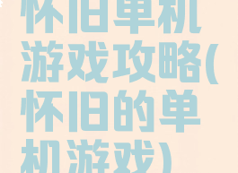 怀旧单机游戏攻略(怀旧的单机游戏)