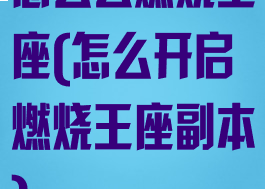 怎么去燃烧王座(怎么开启燃烧王座副本)