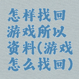 怎样找回游戏所以资料(游戏怎么找回)