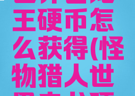 怪物猎人世界击龙王硬币怎么获得(怪物猎人世界击龙硬币)