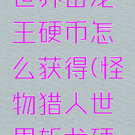 怪物猎人世界击龙王硬币怎么获得(怪物猎人世界斩龙硬币怎么来)