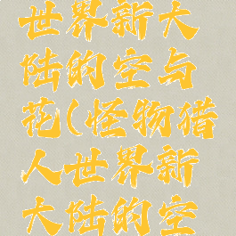 怪物猎人世界新大陆的空与花(怪物猎人世界新大陆的空与花奖励)
