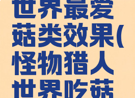 怪物猎人世界最爱菇类效果(怪物猎人世界吃菇效果)