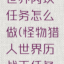 怪物猎人世界肉块任务怎么做(怪物猎人世界历战王任务怎么出)