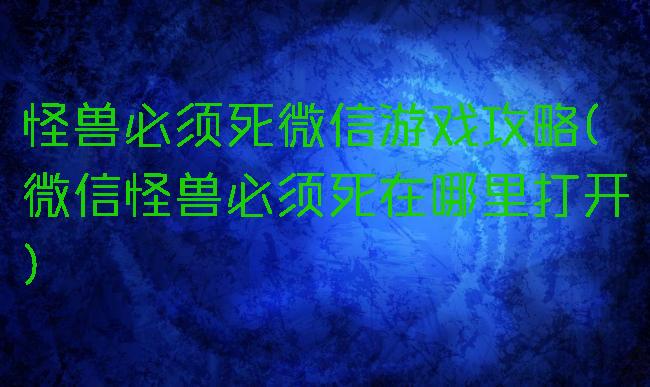 怪兽必须死微信游戏攻略(微信怪兽必须死在哪里打开)