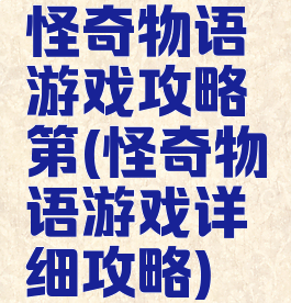 怪奇物语游戏攻略第(怪奇物语游戏详细攻略)