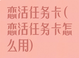 恋活任务卡(恋活任务卡怎么用)