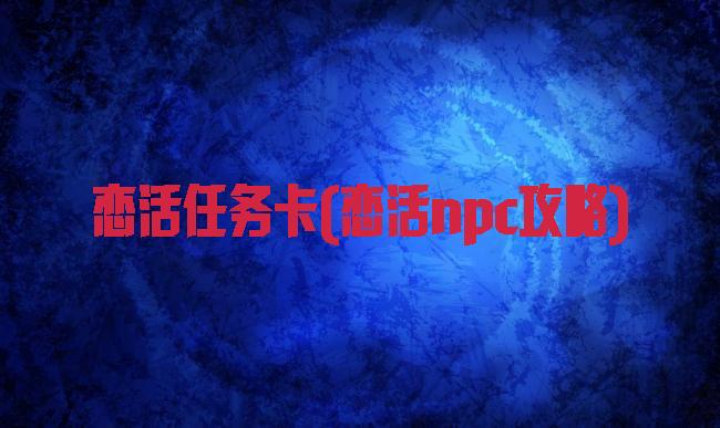 恋活任务卡(恋活npc攻略)