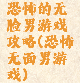 恐怖的无脸男游戏攻略(恐怖无面男游戏)