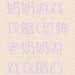 恐怖的老奶奶游戏攻略(恐怖老奶奶游戏攻略凸凸)