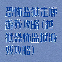 恐怖监狱走廊游戏攻略(越狱恐怖监狱游戏攻略)