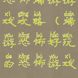 恐怖端游游戏攻略(端游恐怖好玩的恐怖游戏)