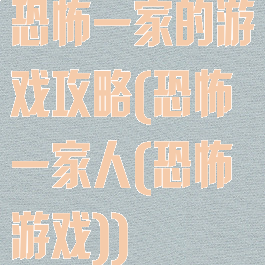 恐怖一家的游戏攻略(恐怖一家人(恐怖游戏))