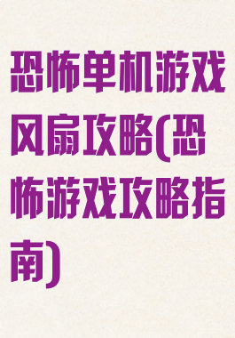 恐怖单机游戏风扇攻略(恐怖游戏攻略指南)