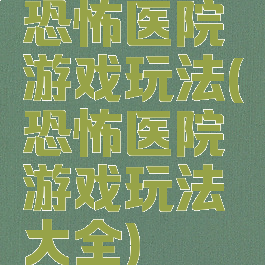 恐怖医院游戏玩法(恐怖医院游戏玩法大全)