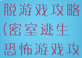 恐怖密室逃脱游戏攻略(密室逃生恐怖游戏攻略)