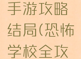 恐怖学校手游攻略结局(恐怖学校全攻略)