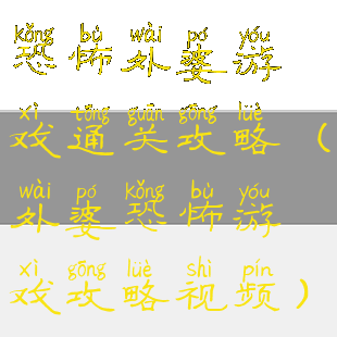 恐怖外婆游戏通关攻略(外婆恐怖游戏攻略视频)