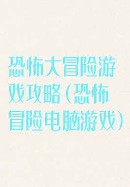 恐怖大冒险游戏攻略(恐怖冒险电脑游戏)