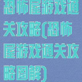 恐怖屋游戏通关攻略(恐怖屋游戏通关攻略图解)