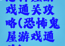 恐怖屋游戏通关攻略(恐怖鬼屋游戏通关)