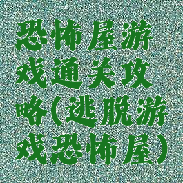 恐怖屋游戏通关攻略(逃脱游戏恐怖屋)