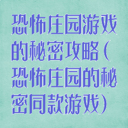 恐怖庄园游戏的秘密攻略(恐怖庄园的秘密同款游戏)