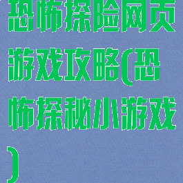 恐怖探险网页游戏攻略(恐怖探秘小游戏)