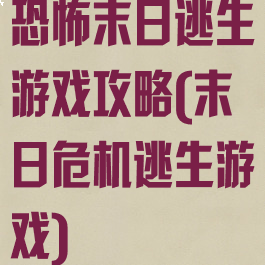 恐怖末日逃生游戏攻略(末日危机逃生游戏)