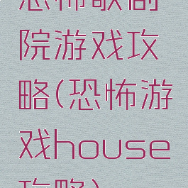 恐怖歌剧院游戏攻略(恐怖游戏house攻略)