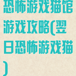 恐怖游戏猫馆游戏攻略(翌日恐怖游戏猫)