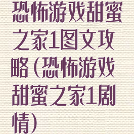 恐怖游戏甜蜜之家1图文攻略(恐怖游戏甜蜜之家1剧情)