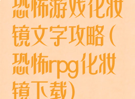 恐怖游戏化妆镜文字攻略(恐怖rpg化妆镜下载)