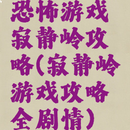 恐怖游戏寂静岭攻略(寂静岭游戏攻略全剧情)