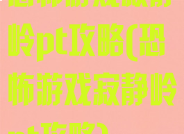恐怖游戏寂静岭pt攻略(恐怖游戏寂静岭pt攻略)