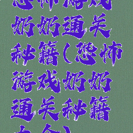 恐怖游戏奶奶通关秘籍(恐怖游戏奶奶通关秘籍大全)